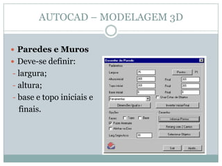 AUTOCAD – MODELAGEM 3D
 Paredes e Muros
 Deve-se definir:
- largura;
- altura;
- base e topo iniciais e
finais.
 
