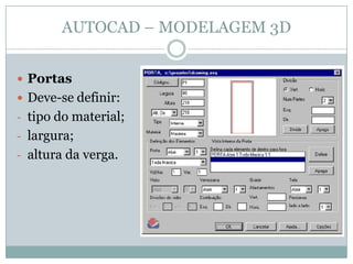 AUTOCAD – MODELAGEM 3D
 Portas
 Deve-se definir:
- tipo do material;
- largura;
- altura da verga.
 