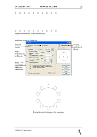 AN-CADSOLUTIONS                 AUTOCAD-PIKAOPAS                          20




Ympyr?t monistettu taulukon muotoon.


Monistus ympyr?n muotoon.

Ympyr?                                                          Valitse
muoto.                                                         monistettavat
                                                                alkiot.
N?yt?
monistuksen
keskipiste


Anna
monistettavien
alkioiden
lukum??r?.




                         Ympyr?t monistettu ympyr?n muotoon.




? 2004 AN-Cadsolutions
 