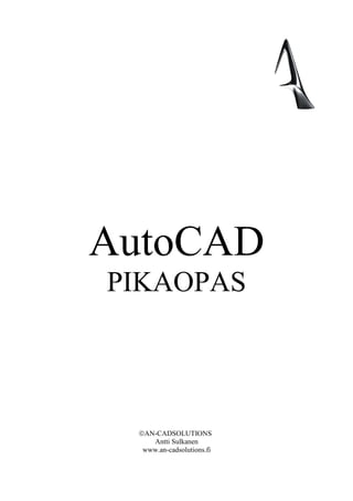 AutoCAD
PIKAOPAS




 AN-CADSOLUTIONS
    Antti Sulkanen
  www.an-cadsolutions.fi
 