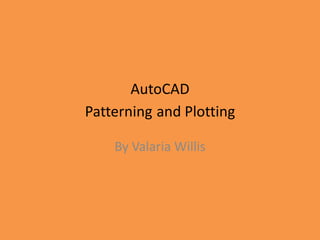 AutoCAD Patterningand Plotting By Valaria Willis 