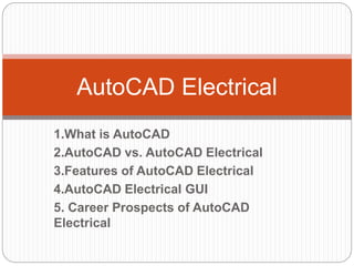 1.What is AutoCAD
2.AutoCAD vs. AutoCAD Electrical
3.Features of AutoCAD Electrical
4.AutoCAD Electrical GUI
5. Career Prospects of AutoCAD
Electrical
AutoCAD Electrical
 