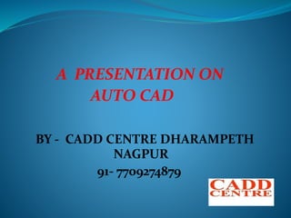 A PRESENTATION ON
AUTO CAD
BY - CADD CENTRE DHARAMPETH
NAGPUR
91- 7709274879
 