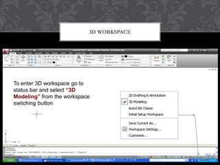 3D WORKSPACE
To enter 3D workspace go to status
To enter 3D workspace go to
status bar and select “3D
Modeling” from the workspace
switching button
e switching button
H R P R T 0 0 1 @ G M A I L . C O M
28
 