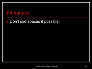 Filenames
Dept. of Civil Engg.,SNGCE Kolenchery 55
■ Don’t use spaces if possible.
 