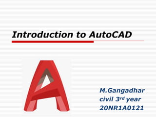Introduction to AutoCAD
M.Gangadhar
civil 3rd year
20NR1A0121
 