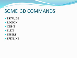 SOME 3D COMMANDS
 ESTRUDE
 REGION
 ORBIT
 SLICE
 INSERT
 SPLYLINE
 