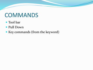COMMANDS
 Tool bar
 Pull Down
 Key commands (from the keyword)
 