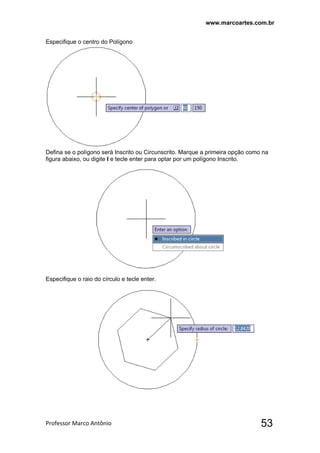 www.marcoartes.com.br
Professor Marco Antônio  53
Especifique o centro do Polígono
Defina se o polígono será Inscrito ou Circunscrito. Marque a primeira opção como na
figura abaixo, ou digite I e tecle enter para optar por um polígono Inscrito.
Especifique o raio do círculo e tecle enter.
 