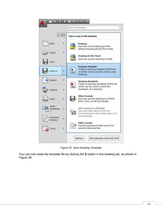 42
Figure 37: Save Drawing Template
You can now close the template file by clicking the X button in the drawing tab, as shown in
Figure 38.
 