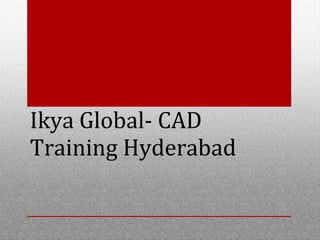 Ikya Global- CAD 
Training Hyderabad 
 