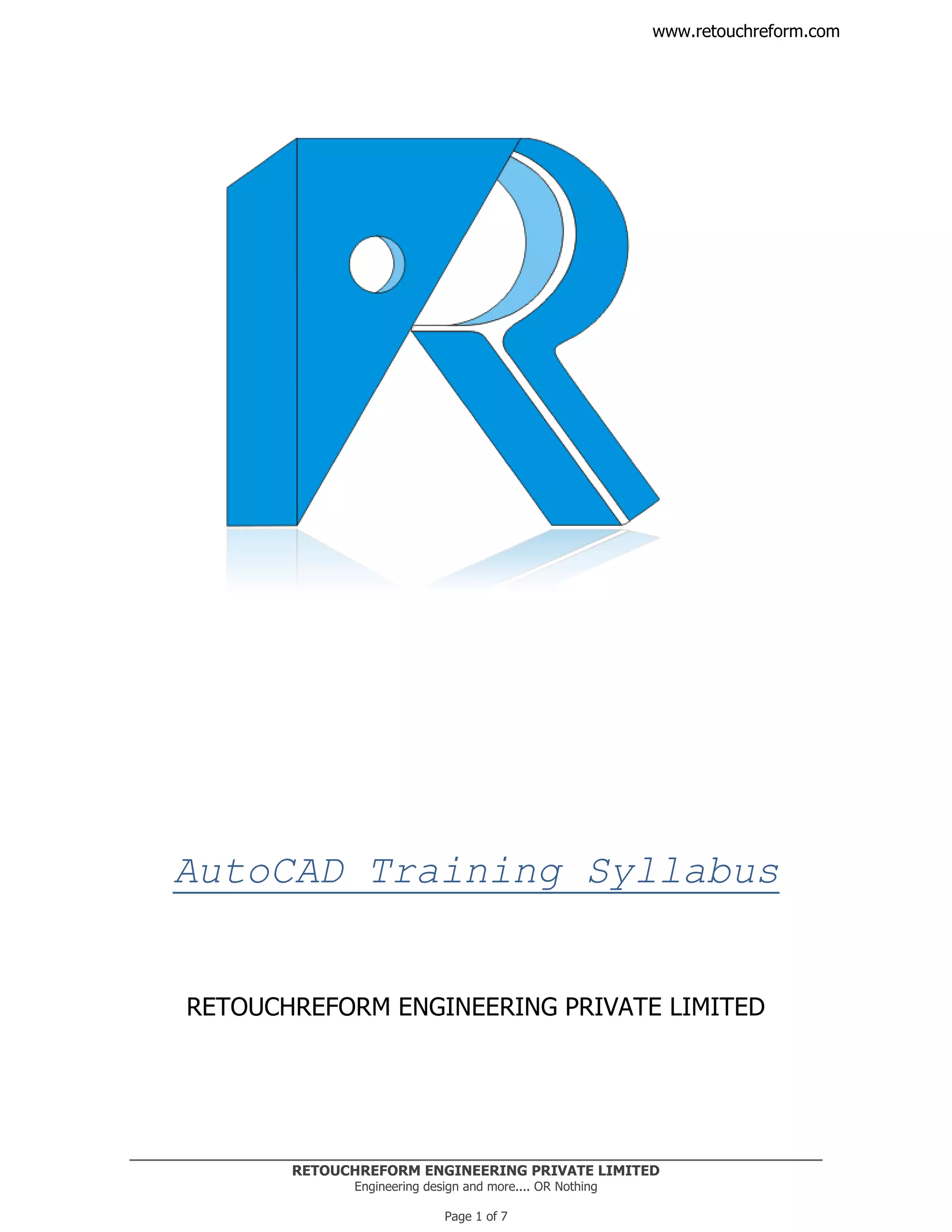 RETOUCHREFORM ENGINEERING PRIVATE LIMITED
Engineering design and more.... OR Nothing
Page 1 of 7
www.retouchreform.com
AutoCAD Training Syllabus
RETOUCHREFORM ENGINEERING PRIVATE LIMITED
 