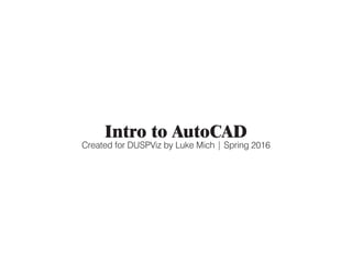 Intro to AutoCAD
Created for DUSPViz by Luke Mich | Spring 2016
 