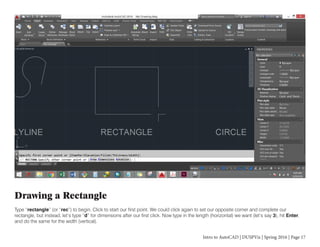 Intro to AutoCAD | DUSPViz | Spring 2016 | Page 17
Drawing a Rectangle
Type “rectangle” (or “rec”) to begin. Click to start our first point. We could click again to set our opposite corner and complete our
rectangle, but instead, let’s type “d” for dimensions after our first click. Now type in the length (horizontal) we want (let’s say 3), hit Enter,
and do the same for the width (vertical).
 