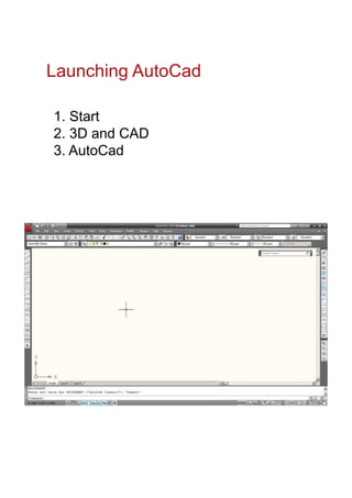 Launching AutoCad
1. Start
2. 3D and CAD
3. AutoCad
 