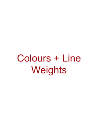 Colours + Line
Weights
 