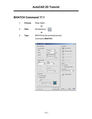 AutoCAD 2D Tutorial
BHATCH Command 17.1
1. Choose Draw,Hatch...
or
2. Click the Hatchicon.
or
3. Type BHATCHat the command prompt
Command: BHATCH
- 152 -
 
