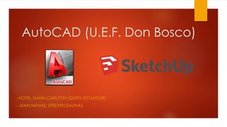 AutoCAD (U.E.F. Don Bosco)
- HOTEL DANN CARLTON (QUITO-ECUADOR)
- JUAN NAVAS, STEEVEN SALINAS
 