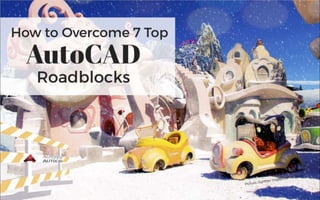 How to Overcome 7 Top 
AutoCAD 
Roadblocks 
 