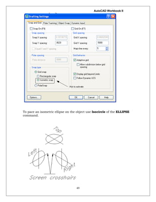 AutoCAD Workbook II
49
To pace an isometric ellipse on the object use Isocircle of the ELLIPSE
command.
 
