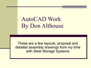 AutoCAD Work By Don Althouse These are a few layouts, proposal and detailed assembly drawings from my time with Steel Storage Systems 