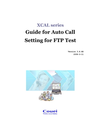 XCAL series
Guide for Auto Call
Setting for FTP Test
Version 3.X.XX
2008-3-11
 
