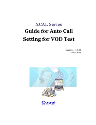 XCAL Series
Guide for Auto Call
Setting for VOD Test
Version 3.X.XX
2008-3-11
 