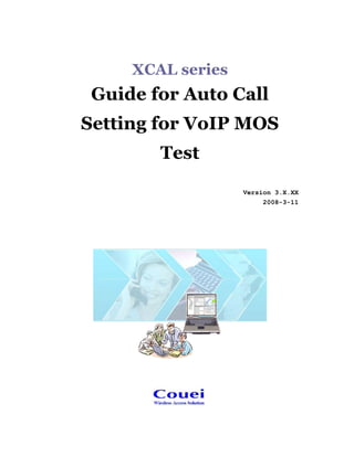XCAL series
Guide for Auto Call
Setting for VoIP MOS
Test
Version 3.X.XX
2008-3-11
 