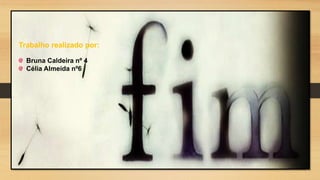 Trabalho realizado por: 
Bruna Caldeira nº 4 
Célia Almeida nº6 
