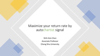 Shih-Hsin Chen
Associate Professor
Cheng Shiu University
Maximize your return rate by
autochartist signal
 
