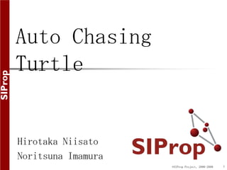 ©SIProp Project, 2006-2008 1 Auto Chasing Turtle HirotakaNiisato Noritsuna Imamura 