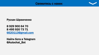 Руслан Шрамченко
8 929 900 64 70
8 495 920 73 71
6620113@gmail.com
Найти бота в Telegram
@Autochat_Bot
Свяжитесь с нами:
 