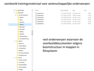 voorbeeld trainingsmateriaal voor wetenschappelijke onderwerpen
veel onderwerpen waarvoor de
voorbeelddocumenten volgens
boomstructuur in mappen in
filesysteem
 