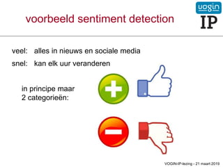 voorbeeld sentiment detection
veel: alles in nieuws en sociale media
snel: kan elk uur veranderen
in principe maar
2 categorieën:
VOGIN-IP-lezing - 21 maart 2019
 