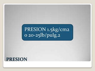 PRESION 1.5kg/cm2
      o 20-25lb/pulg.2



PRESION
 