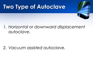 Two Type of Autoclave
1. Horizontal or downward displacement
autoclave.
2. Vacuum assisted autoclave.
 