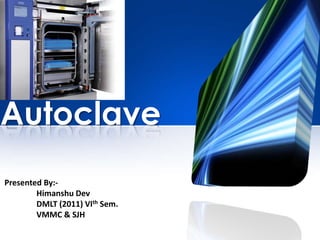Autoclave
Presented By:-
Himanshu Dev
DMLT (2011) VIth Sem.
VMMC & SJH
 