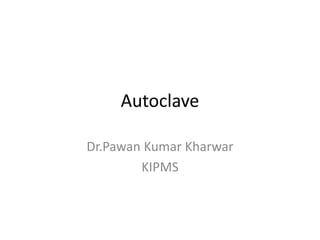 Autoclave
Dr.Pawan Kumar Kharwar
KIPMS
 