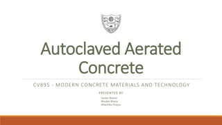 Autoclaved Aerated
Concrete
CV895 - MODERN CONCRETE MATERIALS AND TECHNOLOGY
PRESENTED BY:
Sanket Bhame
Bhaskar Bhatia
Mokshika Chopra
 