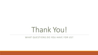 Thank You!
WHAT QUESTIONS DO YOU HAVE FOR US?
 