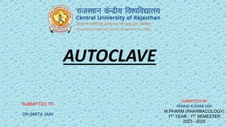 AUTOCLAVE
SUBMITTED BY
PANKAJ KUMAR SAH
M.PHARM (PHARMACOLOGY)
1ST YEAR ; 1ST SEMESTER
2023 - 2025
SUBMITTED TO
DR.SMITA JAIN
 