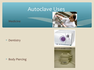 Autoclave Uses
∗ Medicine

∗ Dentistry

∗ Body Piercing

 