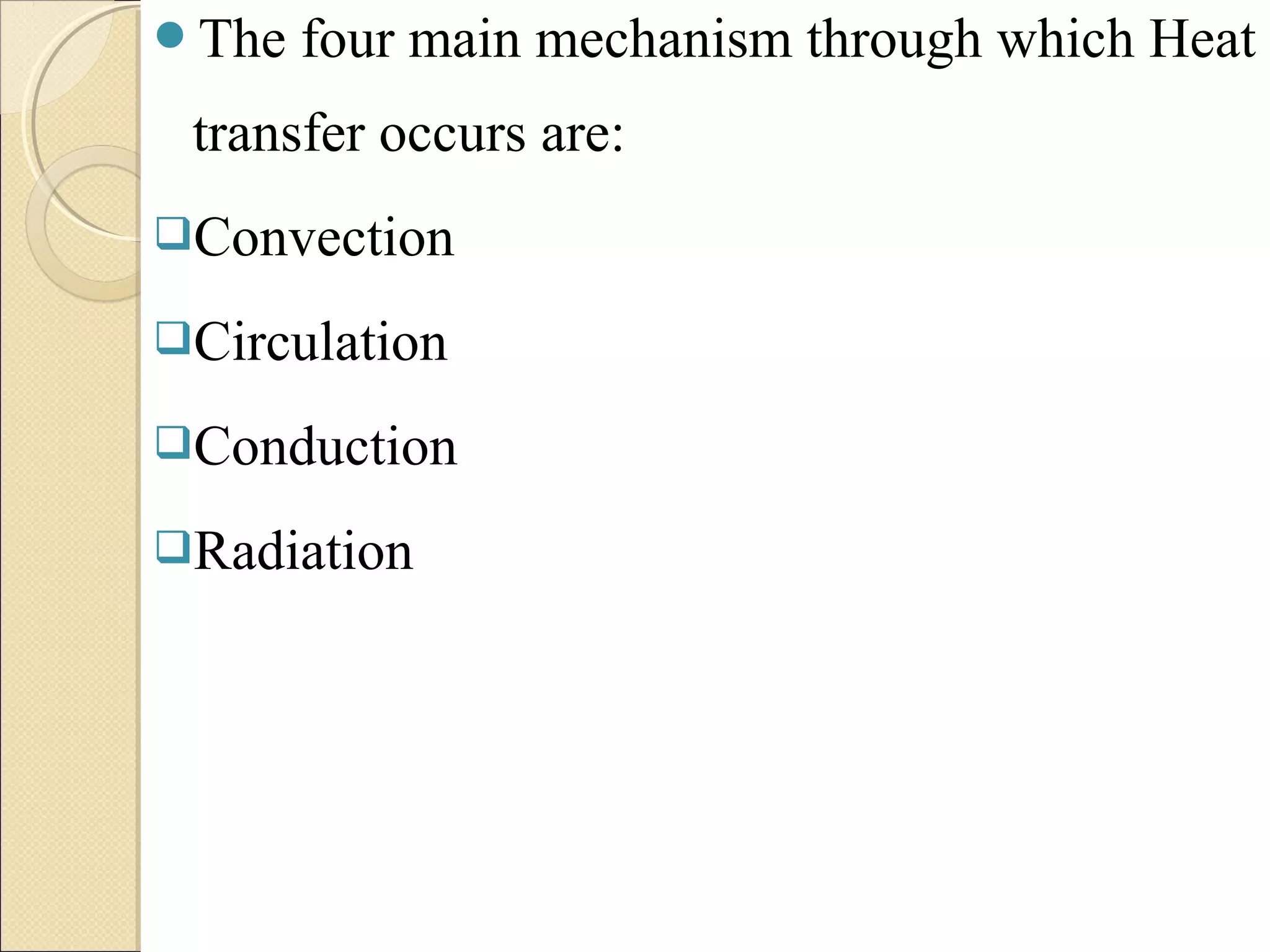 The four main mechanism through which Heat 
transfer occurs are: 
Convection 
Circulation 
Conduction 
Radiation 
 