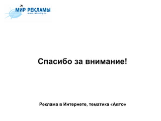Спасибо за внимание!




Реклама в Интернете, тематика «Авто»
 