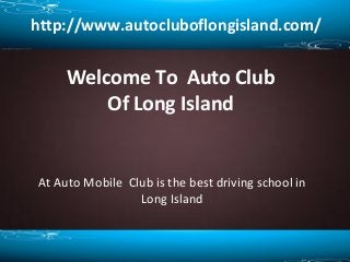 http://www.autocluboflongisland.com/

Welcome To Auto Club
Of Long Island

At Auto Mobile Club is the best driving school in
Long Island

 