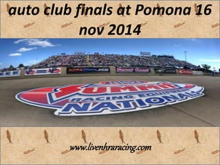 auto club finals at Pomona 16
nov 2014
www.livenhraracing.com
 