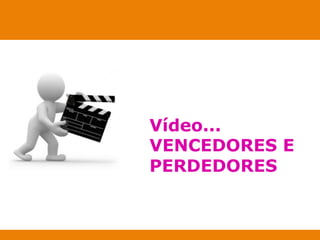 Vídeo... 
VENCEDORES E 
PERDEDORES 
 