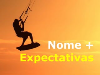 Nome + 
Expectativas 
 