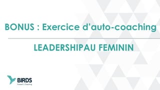LEADERSHIPAU FEMININ
BONUS : Exercice d’auto-coaching
 