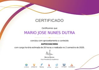Certificamos	que
MARIO	JOSE	NUNES	DUTRA
concluiu	com	aproveitamento	o	conteúdo
AUTOCOACHING
com	carga	horária	estimada	de	20	horas	e	realizada	no	2	semestre	de	2020.
 